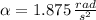 \alpha = 1.875\,\frac{rad}{s^{2}}