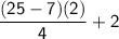 \mathsf{\dfrac{(25-7)(2)}{4}+2}
