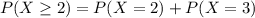 P(X \geq 2) = P(X = 2) + P(X = 3)