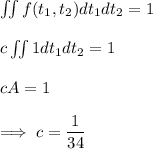 \iint f(t_1,t_2) dt_1dt_2 =1 \\ \\ c \iint 1dt_1dt_2 = 1 \\ \\ cA = 1 \\ \\  \implies c = \dfrac{1}{34}