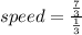 speed  =  \frac{ \frac{7}{3} }{ \frac{1}{3} }