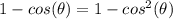 1-cos(\theta)=1-cos^{2}(\theta)