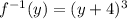 f^{-1}(y)=(y+4)^3