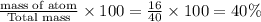 \frac{\text {mass of atom}}{\text {Total mass}}\times 100=\frac{16}{40}\times 100=40\%