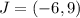 J = (-6,9)