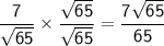 \sf \dfrac{7}{\sqrt{65}} \times \dfrac{\sqrt{65}}{\sqrt{65}} = \pink{\dfrac{7 \sqrt{65}}{65}}