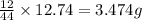 \frac{12}{44}\times 12.74=3.474g
