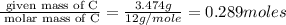 \frac{\text{ given mass of C}}{\text{ molar mass of C}}= \frac{3.474g}{12g/mole}=0.289moles