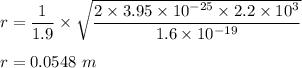 r=\dfrac{1}{1.9}\times \sqrt{\dfrac{2\times 3.95\times 10^{-25}\times 2.2\times 10^3}{1.6\times 10^{-19}}}\\\\r=0.0548\ m