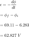 \epsilon=-\dfrac{d\phi}{dt}\\\\=\phi_f-\phi_i\\\\=69.11-6.283\\\\=62.827\ V