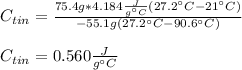 C_{tin}=\frac{75.4g*4.184\frac{J}{g\°C} (27.2\°C-21\°C)}{-55.1g(27.2\°C-90.6\°C)}\\\\C_{tin}=0.560\frac{J}{g\°C}