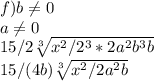 f) b\neq 0 \\a\neq 0 \\15/2 \sqrt[3]{x^2/2^3*2a^2b^3b} \\15/(4b) \sqrt[3]{x^2/2a^2b}
