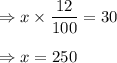 \Rightarrow x\times \dfrac{12}{100}=30\\\\\Rightarrow x=250