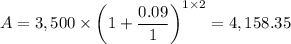 A = 3,500 \times \left(1 + \dfrac{0.09}{1} \right)^{1 \times 2} = 4,158.35