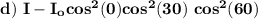 \mathbf{d) \ I - I_o cos^2 (0) cos^2 (30) \ cos^2 (60)}