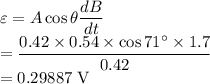 \varepsilon=A\cos\theta\dfrac{dB}{dt}\\ =\dfrac{0.42\times 0.54\times\cos 71^{\circ}\times 1.7}{0.42}\\ =0.29887\ \text{V}