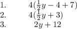 1. \:  \:  \: \:  \:  \:  \:  \:  \:  \:  \:  \: 4( \frac{1}{2} y - 4 + 7) \\ 2. \:  \:  \:   \:  \:  \:  \:  \:  \: \:  \:  \:  4( \frac{1}{2} y + 3) \\ 3. \: \:  \:  \:  \:  \:  \:  \:  \:  \:  \:  \:  \:    \:  \: 2y + 12