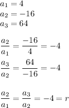 a_1=4\\a_2=-16\\a_3=64\\\\\dfrac{a_2}{a_1}=\dfrac{-16}{4}=-4\\\\ \dfrac{a_3}{a_2}=\dfrac{64}{-16}=-4\\\\\\\dfrac{a_2}{a_1}=\dfrac{a_3}{a_2}=-4=r