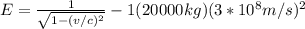 E=\frac{1}{\sqrt{1-(v/c)^2} }-1(20000kg)(3*10^8m/s)^2