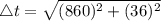 \triangle t=\sqrt{(860)^2+(36)^2}