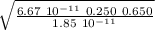 \sqrt{ \frac{ 6.67 \ 10^{-11} \ 0.250 \ 0.650}{1.85 \ 10^{-11}} }