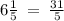 6 \frac{1}{5 }  \:  =  \:  \frac{31}{5}