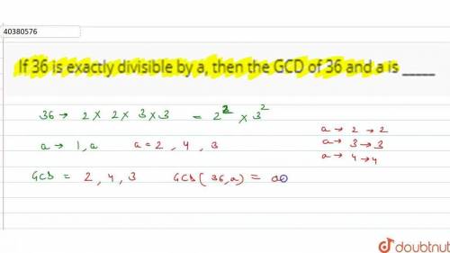 If 36 is exactly divisible by a then the gcd of 36 and is​