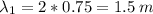 \lambda_{1}=2*0.75=1.5\: m