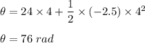 \theta=24\times 4+\dfrac{1}{2}\times (-2.5)\times 4^2\\\\\theta=76\ rad