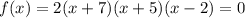 f(x)=2(x+7)(x+5)(x-2)=0