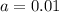 a=0.01