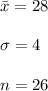 \bar x = 28\\\\ \sigma = 4\\\\n =26\\\\