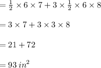 =  \frac{1}{2}   \times 6 \times 7 + 3 \times  \frac{1}{2}  \times 6 \times 8 \\  \\  = 3 \times 7 + 3 \times 3 \times 8 \\  \\  = 21 + 72 \\  \\  = 93 \:  {in}^{2}