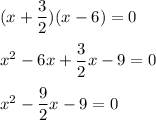 (x+\dfrac{3}{2})(x-6)=0\\\\x^2-6x+\dfrac{3}{2}x-9=0\\\\x^2-\dfrac{9}{2}x-9=0