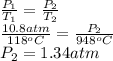 \frac{P_{1}}{T_{1}} = \frac{P_{2}}{T_{2}}\\\frac{10.8 atm}{118^{o}C} = \frac{P_{2}}{948^{o}C}\\P_{2} = 1.34 atm