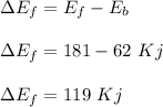 \Delta E_f = E_f - E_b\\\\\Delta E_f = 181 - 62 \ Kj\\\\\Delta E_f = 119 \ Kj