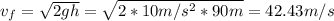 v_{f} = \sqrt{2gh} = \sqrt{2*10 m/s^{2}*90 m} = 42.43 m/s