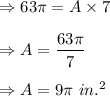 \Rightarrow 63\pi =A\times 7\\\\\Rightarrow A=\dfrac{63\pi}{7}\\\\\Rightarrow A=9\pi\ in.^2