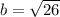 b = \sqrt{26