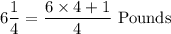 6\dfrac{1}{4}=\dfrac{6\times 4+1}{4}\ \text{Pounds}