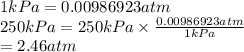 1 kPa = 0.00986923 atm\\250 kPa = 250 kPa \times \frac{0.00986923 atm}{1 kPa}\\= 2.46 atm