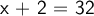 \large\textsf{x + 2 = 32}