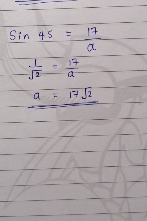 Find the indicated side of the
triangle.
17
45°
a = [?][ ]