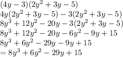 (4y-3)(2y^2+3y-5)\\4y(2y^2 + 3y - 5) - 3(2y^2+3y-5)\\8y^3+12y^2-20y-3(2y^2+3y-5)\\8y^3+12y^2-20y-6y^2-9y+15\\8y^3+6y^2-29y-9y+15\\= 8y^3+6y^2-29y+15