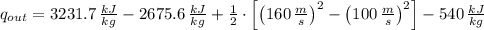 q_{out} = 3231.7\,\frac{kJ}{kg} - 2675.6\,\frac{kJ}{kg} + \frac{1}{2}\cdot \left[\left(160\,\frac{m}{s} \right)^{2}-\left(100\,\frac{m}{s} \right)^{2}\right] - 540\,\frac{kJ}{kg}