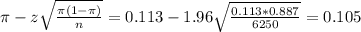 \pi - z\sqrt{\frac{\pi(1-\pi)}{n}} = 0.113 - 1.96\sqrt{\frac{0.113*0.887}{6250}} = 0.105