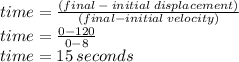 time =  \frac{(final \:  -  \: initial \: displacement)}{(final - initial \: velocity)}  \\ time =  \frac{0 - 120}{0 - 8}  \\ time = 15 \: seconds