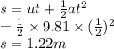 s = ut +  \frac{1}{2}a  {t}^{2}  \\  =  \frac{1}{2}  \times 9.81 \times   ({ \frac{1}{2} })^{2}  \\ s  = 1.22m