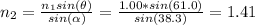 n_{2} = \frac{n_{1}sin(\theta)}{sin(\alpha)} = \frac{1.00*sin(61.0)}{sin(38.3)} = 1.41