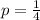 p = \frac{1}{4}